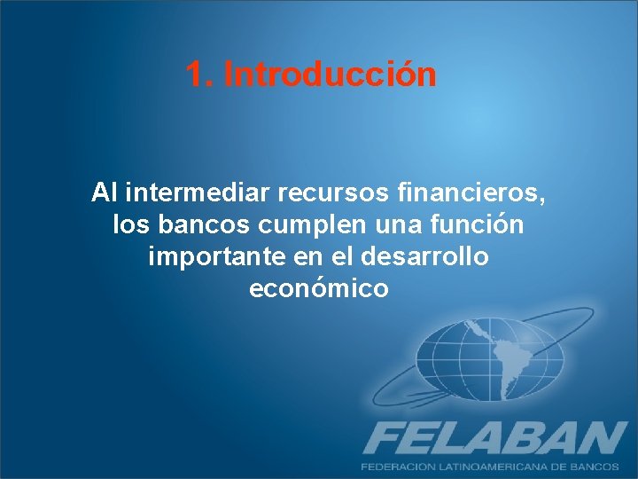 1. Introducción Al intermediar recursos financieros, los bancos cumplen una función importante en el