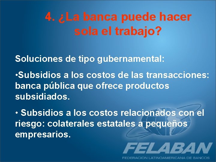 4. ¿La banca puede hacer sola el trabajo? Soluciones de tipo gubernamental: • Subsidios