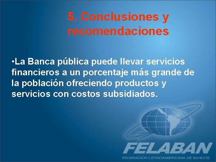 5. Conclusiones y recomendaciones • La Banca pública puede llevar servicios financieros a un