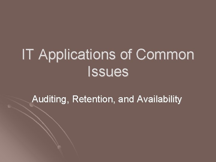IT Applications of Common Issues Auditing, Retention, and Availability IT Applications of Common Issues Auditing, Retention, and Availability