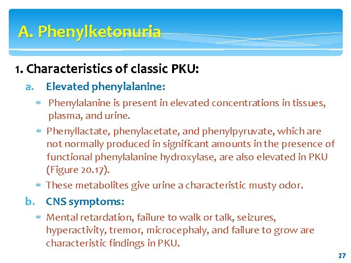 A. Phenylketonuria 1. Characteristics of classic PKU: a. Elevated phenylalanine: Phenylalanine is present in