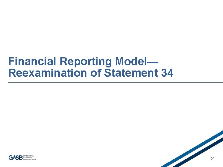 Financial Reporting Model— Reexamination of Statement 34 104 