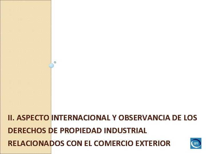 II. ASPECTO INTERNACIONAL Y OBSERVANCIA DE LOS DERECHOS DE PROPIEDAD INDUSTRIAL RELACIONADOS CON EL II. ASPECTO INTERNACIONAL Y OBSERVANCIA DE LOS DERECHOS DE PROPIEDAD INDUSTRIAL RELACIONADOS CON EL