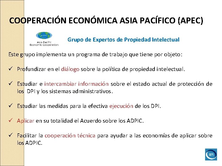 COOPERACIÓN ECONÓMICA ASIA PACÍFICO (APEC) Grupo de Expertos de Propiedad Intelectual Este grupo implementa COOPERACIÓN ECONÓMICA ASIA PACÍFICO (APEC) Grupo de Expertos de Propiedad Intelectual Este grupo implementa