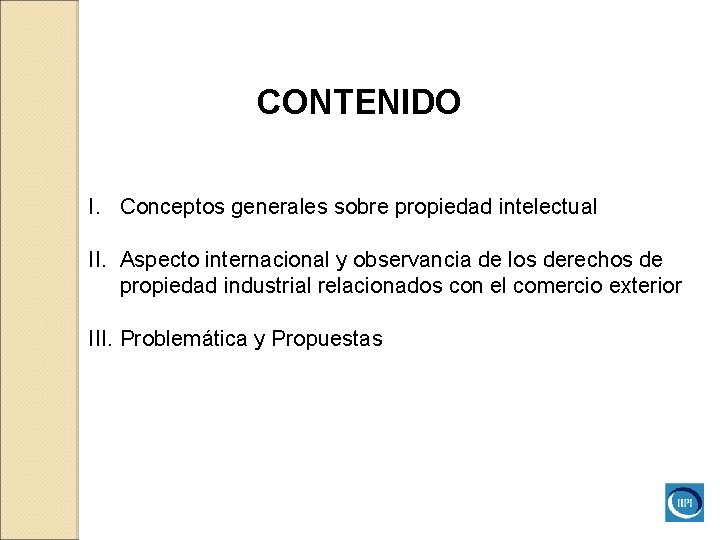 CONTENIDO I. Conceptos generales sobre propiedad intelectual II. Aspecto internacional y observancia de los CONTENIDO I. Conceptos generales sobre propiedad intelectual II. Aspecto internacional y observancia de los