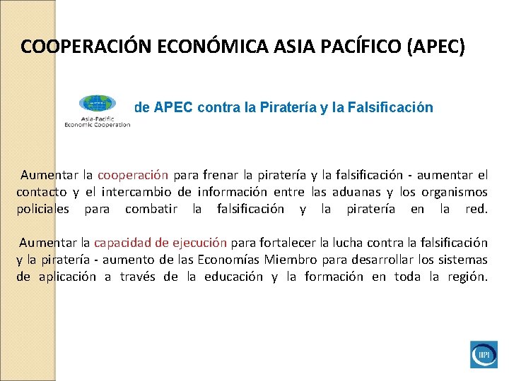 COOPERACIÓN ECONÓMICA ASIA PACÍFICO (APEC) Iniciativade APEC contra la Piratería y la Falsificación Aumentar COOPERACIÓN ECONÓMICA ASIA PACÍFICO (APEC) Iniciativade APEC contra la Piratería y la Falsificación Aumentar