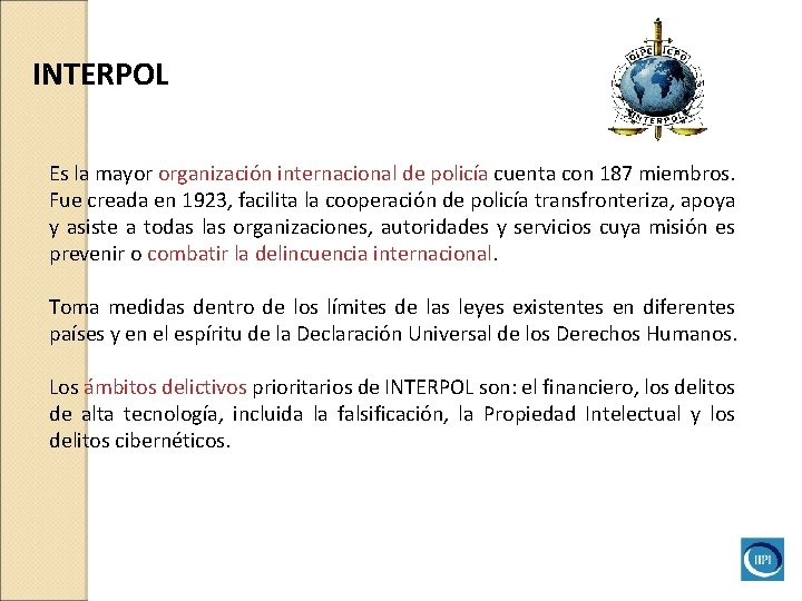 INTERPOL Es la mayor organización internacional de policía cuenta con 187 miembros. Fue creada INTERPOL Es la mayor organización internacional de policía cuenta con 187 miembros. Fue creada