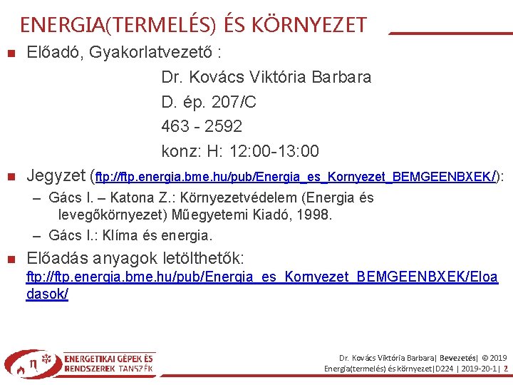 ENERGIA(TERMELÉS) ÉS KÖRNYEZET Előadó, Gyakorlatvezető : Dr. Kovács Viktória Barbara D. ép. 207/C 463 ENERGIA(TERMELÉS) ÉS KÖRNYEZET Előadó, Gyakorlatvezető : Dr. Kovács Viktória Barbara D. ép. 207/C 463