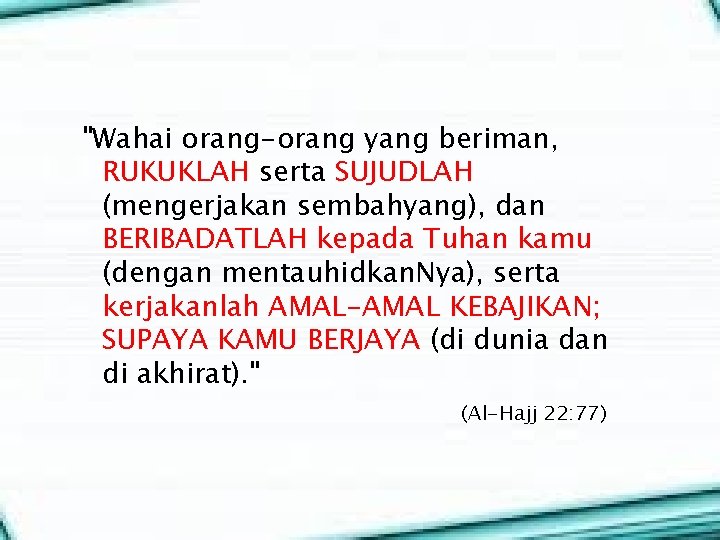 "Wahai orang-orang yang beriman, RUKUKLAH serta SUJUDLAH (mengerjakan sembahyang), dan BERIBADATLAH kepada Tuhan kamu