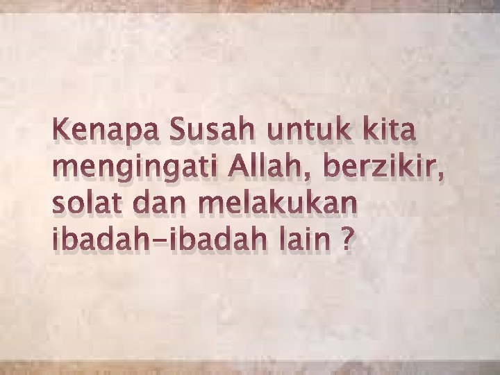 Kenapa Susah untuk kita mengingati Allah, berzikir, solat dan melakukan ibadah-ibadah lain ? 