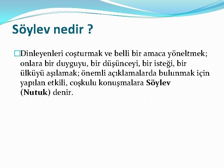 Söylev nedir ? �Dinleyenleri coşturmak ve belli bir amaca yöneltmek; onlara bir duyguyu, bir Söylev nedir ? �Dinleyenleri coşturmak ve belli bir amaca yöneltmek; onlara bir duyguyu, bir