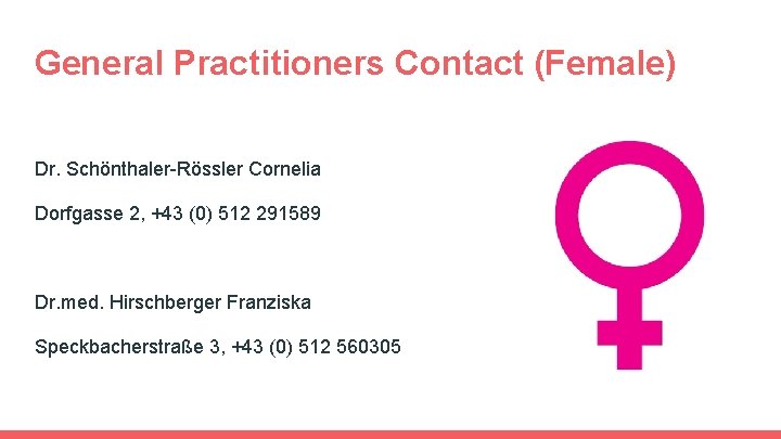 General Practitioners Contact (Female) Dr. Schönthaler-Rössler Cornelia Dorfgasse 2, +43 (0) 512 291589 Dr. General Practitioners Contact (Female) Dr. Schönthaler-Rössler Cornelia Dorfgasse 2, +43 (0) 512 291589 Dr.