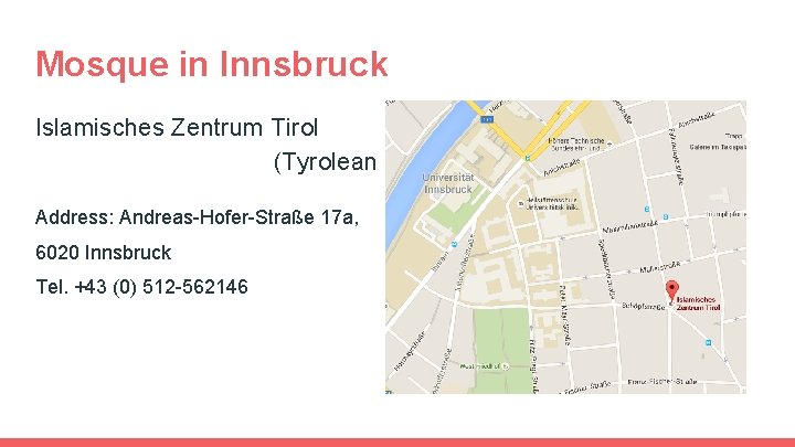 Mosque in Innsbruck Islamisches Zentrum Tirol (Tyrolean Islamic Center) Address: Andreas-Hofer-Straße 17 a, 6020 Mosque in Innsbruck Islamisches Zentrum Tirol (Tyrolean Islamic Center) Address: Andreas-Hofer-Straße 17 a, 6020