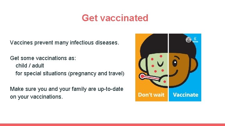 Get vaccinated Vaccines prevent many infectious diseases. Get some vaccinations as: child / adult Get vaccinated Vaccines prevent many infectious diseases. Get some vaccinations as: child / adult