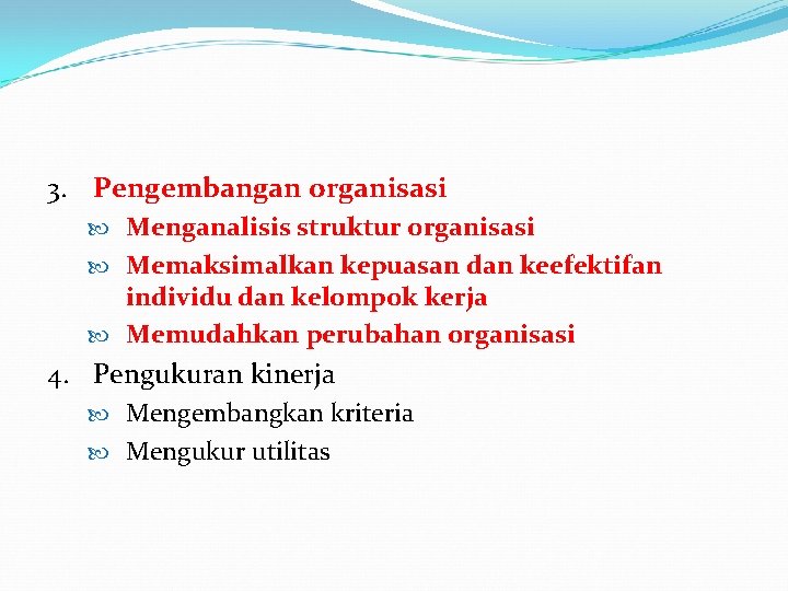 3. Pengembangan organisasi Menganalisis struktur organisasi Memaksimalkan kepuasan dan keefektifan individu dan kelompok kerja