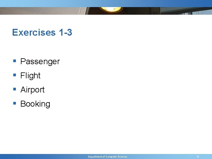 Exercises 1 -3 § Passenger § Flight § Airport § Booking Department of Computer