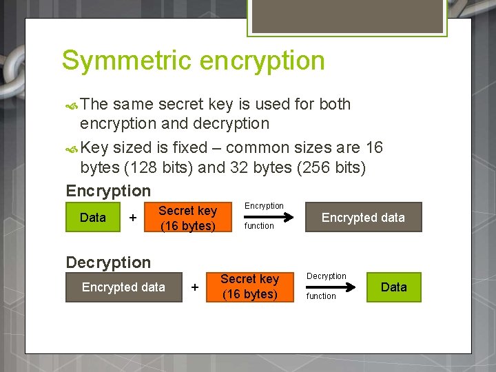 Symmetric encryption The same secret key is used for both encryption and decryption Key Symmetric encryption The same secret key is used for both encryption and decryption Key