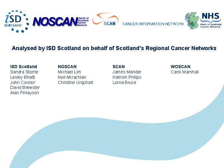 Analysed by ISD Scotland on behalf of Scotland’s Regional Cancer Networks ISD Scotland Sandra Analysed by ISD Scotland on behalf of Scotland’s Regional Cancer Networks ISD Scotland Sandra
