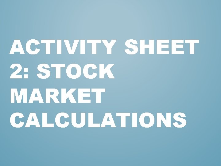 ACTIVITY SHEET 2: STOCK MARKET CALCULATIONS ACTIVITY SHEET 2: STOCK MARKET CALCULATIONS