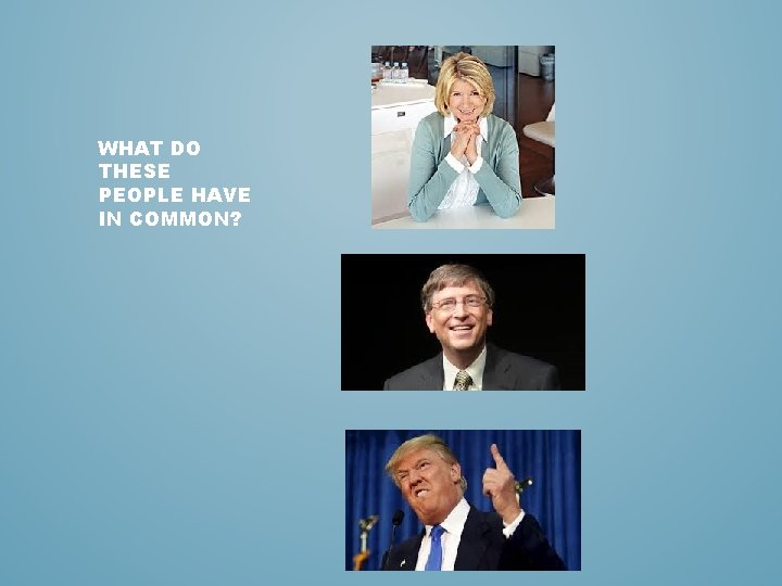 WHAT DO THESE PEOPLE HAVE IN COMMON? WHAT DO THESE PEOPLE HAVE IN COMMON?