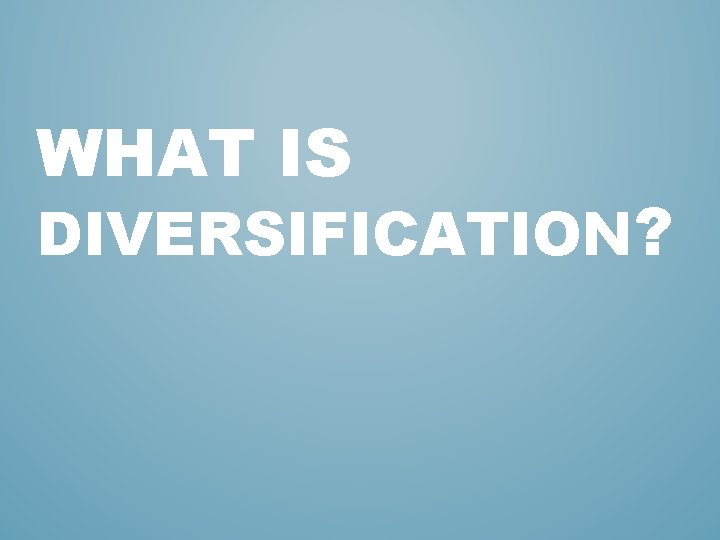 WHAT IS DIVERSIFICATION? 