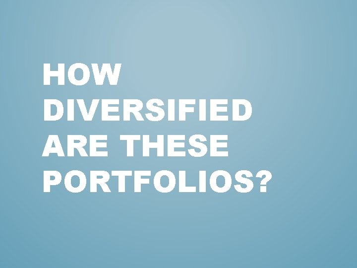 HOW DIVERSIFIED ARE THESE PORTFOLIOS? 