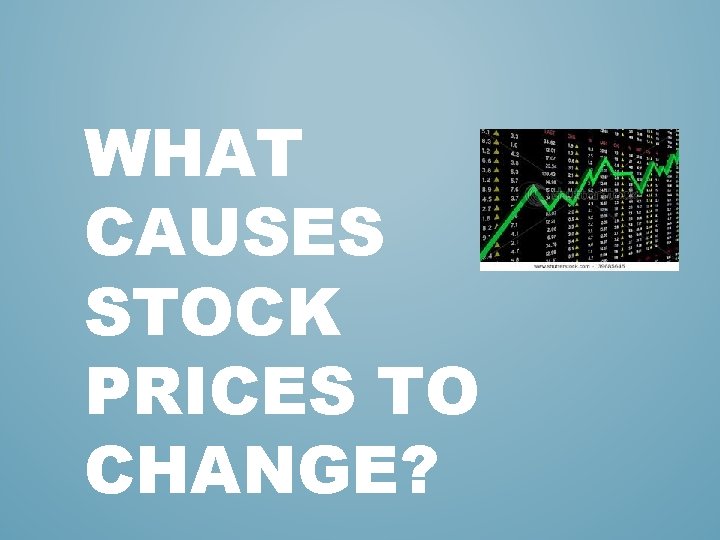 WHAT CAUSES STOCK PRICES TO CHANGE? WHAT CAUSES STOCK PRICES TO CHANGE?