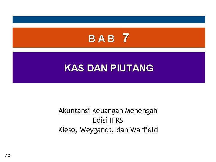 BAB 7 KAS DAN PIUTANG Akuntansi Keuangan Menengah Edisi IFRS Kieso, Weygandt, dan Warfield BAB 7 KAS DAN PIUTANG Akuntansi Keuangan Menengah Edisi IFRS Kieso, Weygandt, dan Warfield