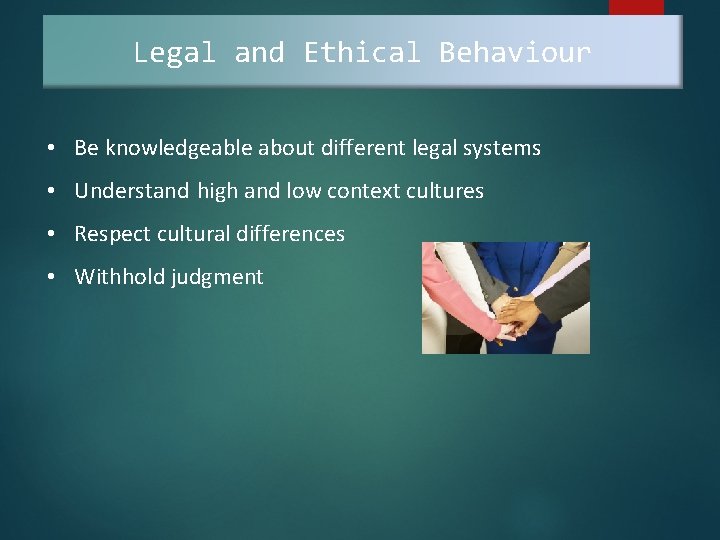 Legal and Ethical Behaviour • Be knowledgeable about different legal systems • Understand high