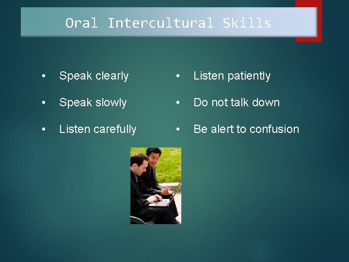 Oral Intercultural Skills • Speak clearly • Listen patiently • Speak slowly • Do