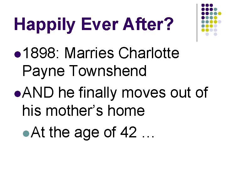Happily Ever After? l 1898: Marries Charlotte Payne Townshend l AND he finally moves