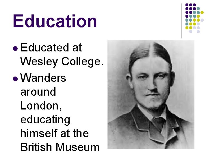 Education l Educated at Wesley College. l Wanders around London, educating himself at the