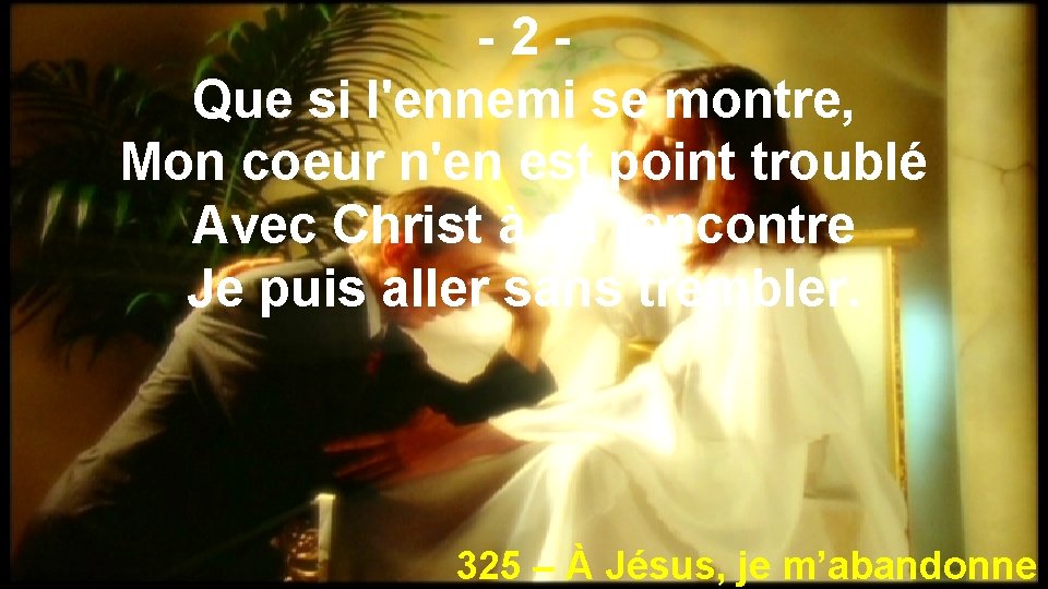 -2 Que si l'ennemi se montre, Mon coeur n'en est point troublé Avec Christ