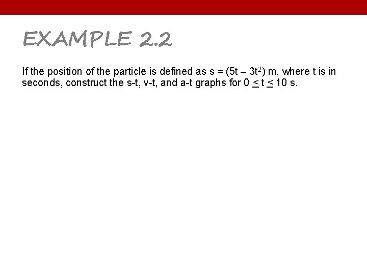 EXAMPLE 2. 2 If the position of the particle is defined as s =