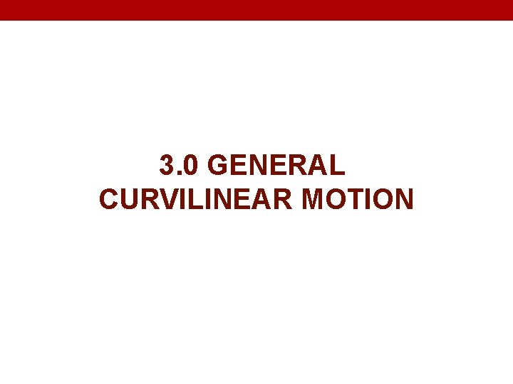 3. 0 GENERAL CURVILINEAR MOTION 