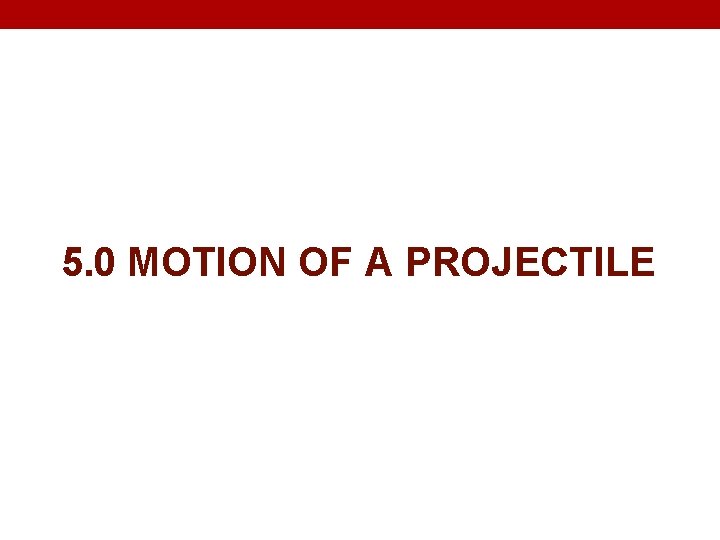 5. 0 MOTION OF A PROJECTILE 
