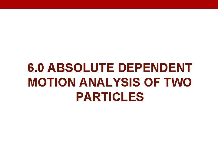 6. 0 ABSOLUTE DEPENDENT MOTION ANALYSIS OF TWO PARTICLES 