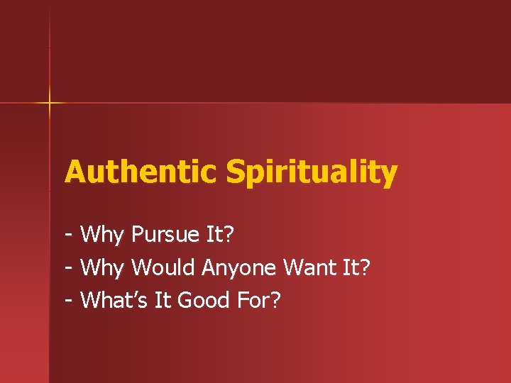 Authentic Spirituality - Why Pursue It? - Why Would Anyone Want It? - What’s Authentic Spirituality - Why Pursue It? - Why Would Anyone Want It? - What’s