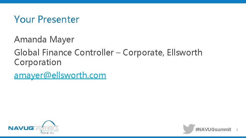 Your Presenter Amanda Mayer Global Finance Controller – Corporate, Ellsworth Corporation amayer@ellsworth. com #NAVUGsummit