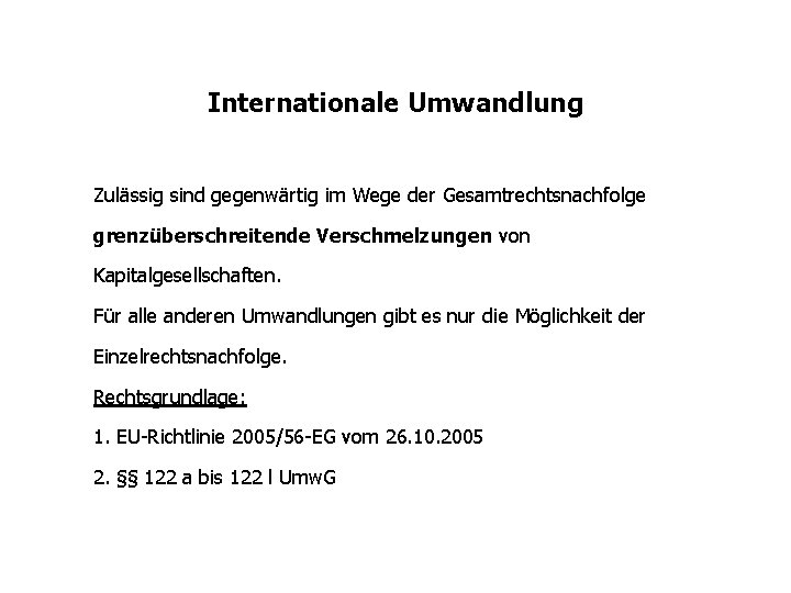 Internationale Umwandlung Zulässig sind gegenwärtig im Wege der Gesamtrechtsnachfolge grenzüberschreitende Verschmelzungen von Kapitalgesellschaften. Für