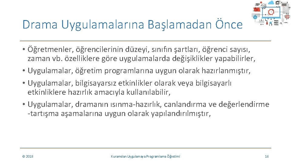 Drama Uygulamalarına Başlamadan Önce • Öğretmenler, öğrencilerinin düzeyi, sınıfın şartları, öğrenci sayısı, zaman vb. Drama Uygulamalarına Başlamadan Önce • Öğretmenler, öğrencilerinin düzeyi, sınıfın şartları, öğrenci sayısı, zaman vb.