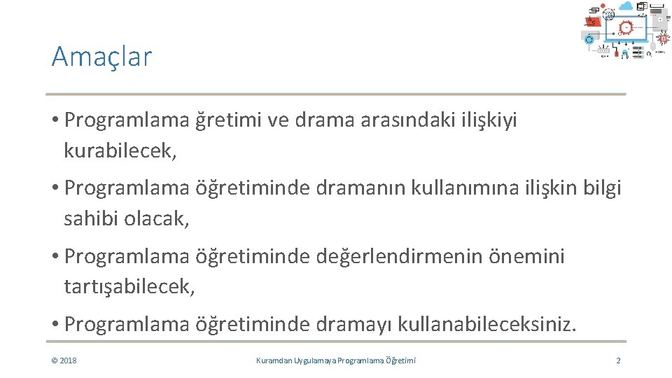 Amaçlar • Programlama ğretimi ve drama arasındaki ilişkiyi kurabilecek, • Programlama öğretiminde dramanın kullanımına Amaçlar • Programlama ğretimi ve drama arasındaki ilişkiyi kurabilecek, • Programlama öğretiminde dramanın kullanımına