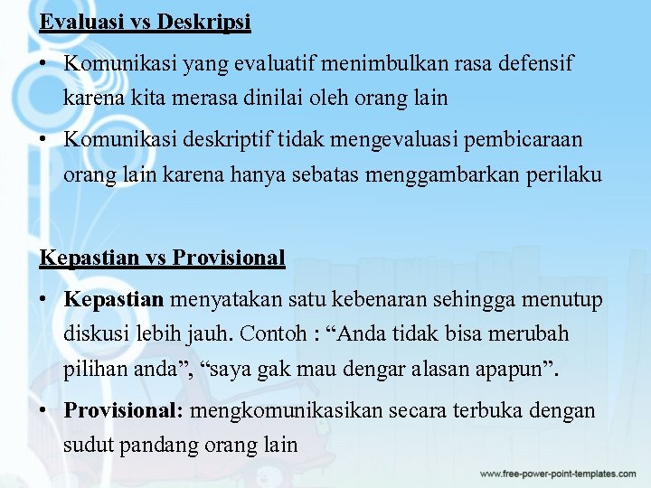 Evaluasi vs Deskripsi • Komunikasi yang evaluatif menimbulkan rasa defensif karena kita merasa dinilai Evaluasi vs Deskripsi • Komunikasi yang evaluatif menimbulkan rasa defensif karena kita merasa dinilai