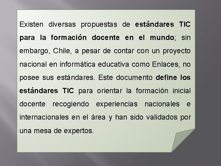 Existen diversas propuestas de estándares TIC para la formación docente en el mundo; sin