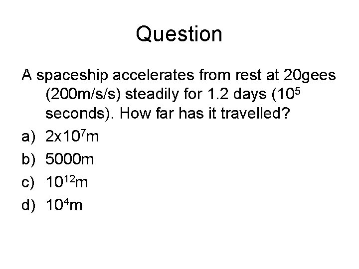 Question A spaceship accelerates from rest at 20 gees (200 m/s/s) steadily for 1. Question A spaceship accelerates from rest at 20 gees (200 m/s/s) steadily for 1.