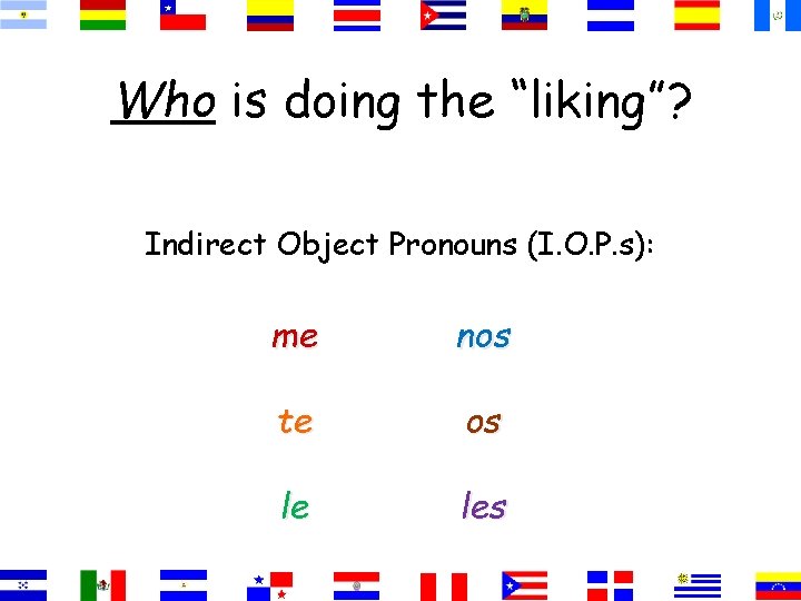 Who is doing the “liking”? Indirect Object Pronouns (I. O. P. s): me nos Who is doing the “liking”? Indirect Object Pronouns (I. O. P. s): me nos