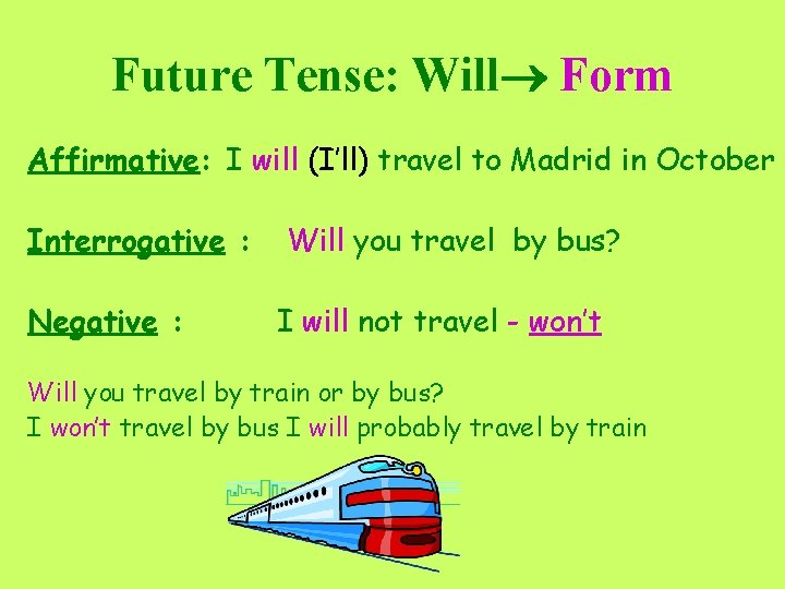Future Tense: Will Form Affirmative: I will (I’ll) travel to Madrid in October Interrogative