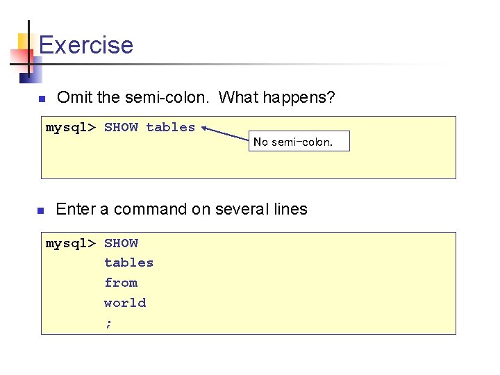 Exercise n Omit the semi-colon. What happens? mysql> SHOW tables No semi-colon. n Enter