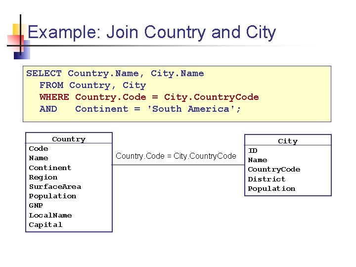 Example: Join Country and City SELECT Country. Name, City. Name FROM Country, City WHERE