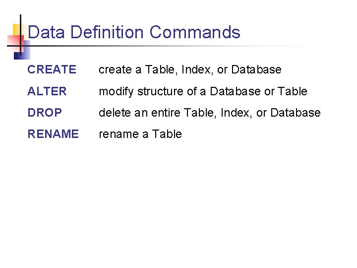 Data Definition Commands CREATE create a Table, Index, or Database ALTER modify structure of